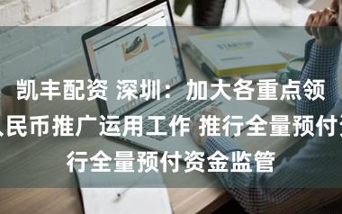 凯丰配资 深圳：加大各重点领域数字人民币推广运用工作 推行全量预付资金监管