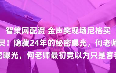 智策网配资 金声奖现场尼格买提深情告白何炅！隐藏24年的秘密曝光，何老师最初竟以为只是客套话