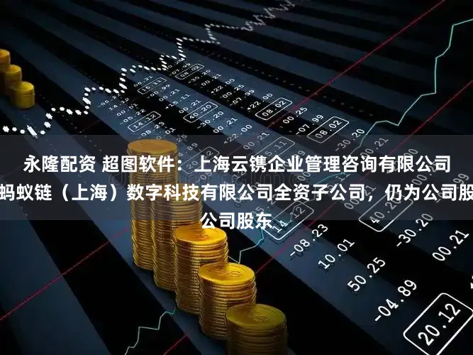 永隆配资 超图软件：上海云镌企业管理咨询有限公司为蚂蚁链（上海）数字科技有限公司全资子公司，仍为公司股东