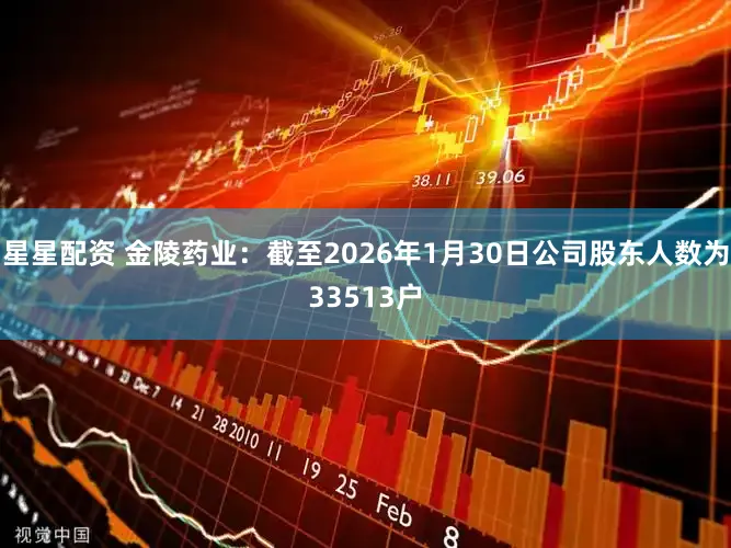 星星配资 金陵药业：截至2026年1月30日公司股东人数为33513户