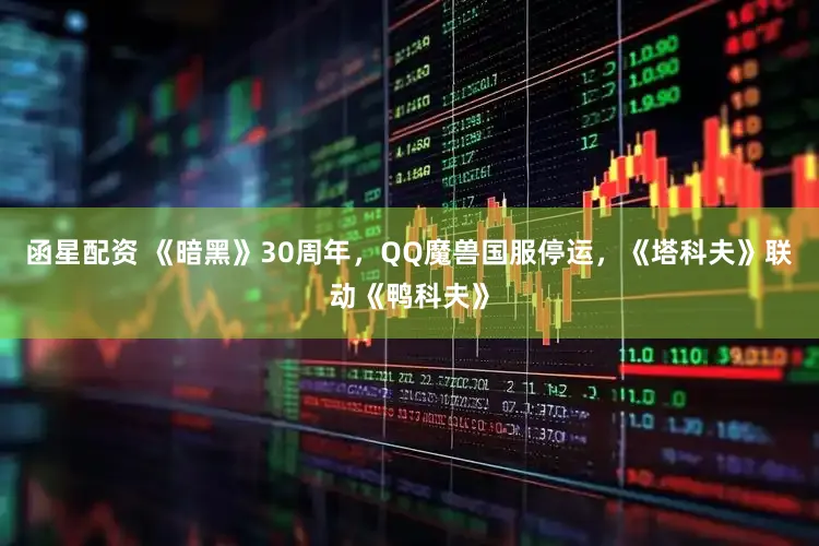 函星配资 《暗黑》30周年，QQ魔兽国服停运，《塔科夫》联动《鸭科夫》