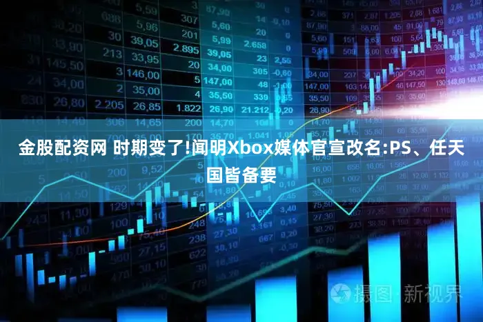 金股配资网 时期变了!闻明Xbox媒体官宣改名:PS、任天国皆备要