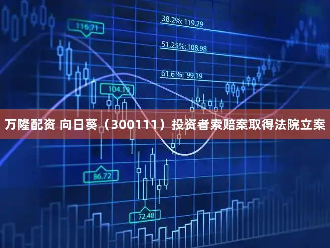 万隆配资 向日葵(300111)投资者索赔案取得法院立案