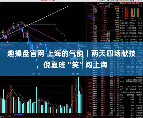 趣操盘官网 上海的气韵丨两天四场献技,倪夏班“笑”闯上海
