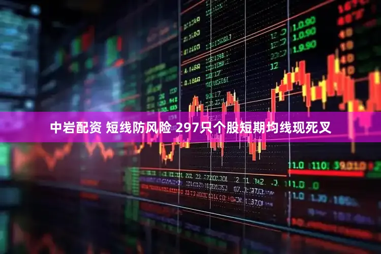 中岩配资 短线防风险 297只个股短期均线现死叉