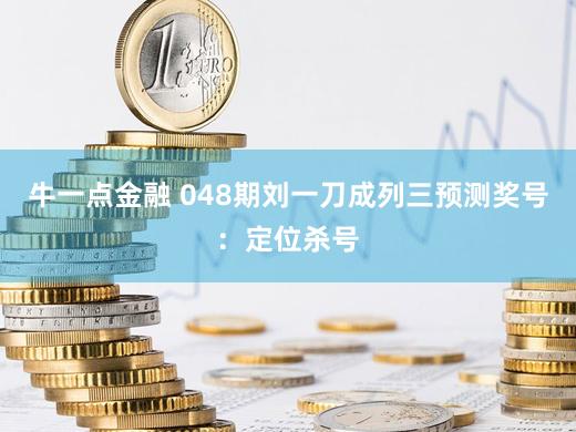 牛一点金融 048期刘一刀成列三预测奖号:定位杀号
