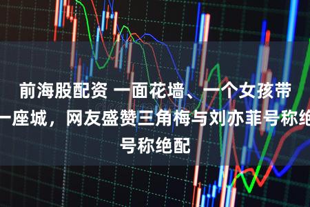 前海股配资 一面花墙、一个女孩带火一座城,网友盛赞三角梅与刘亦菲号称绝配