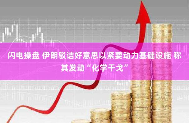 闪电操盘 伊朗驳诘好意思以紧要动力基础设施 称其发动“化学干戈”