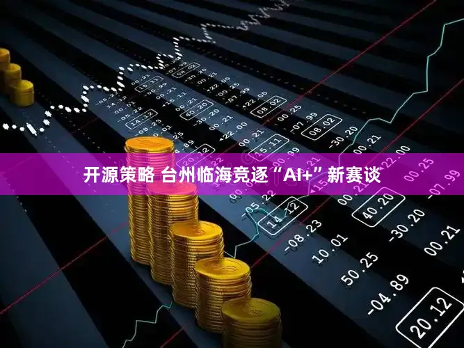 开源策略 台州临海竞逐“AI+”新赛谈