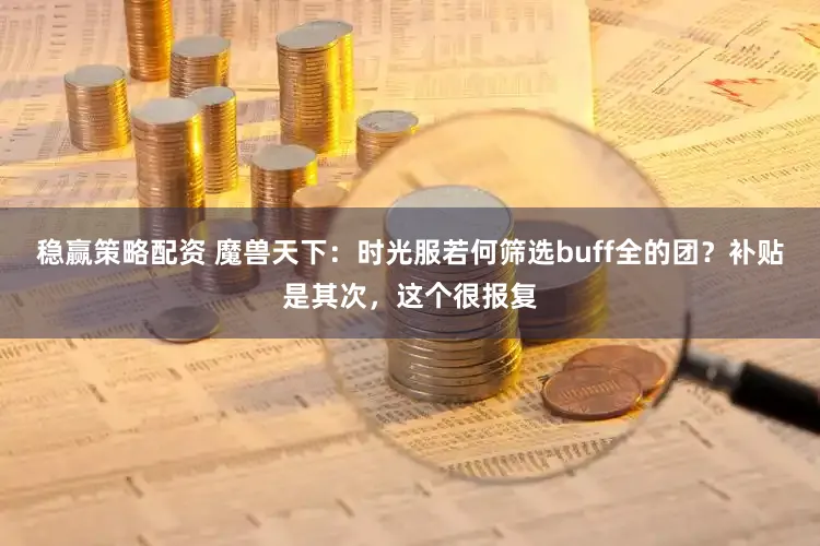 稳赢策略配资 魔兽天下：时光服若何筛选buff全的团？补贴是其次，这个很报复