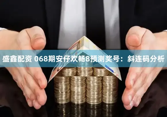盛鑫配资 068期安仔欢畅8预测奖号：斜连码分析