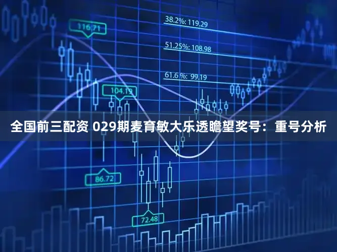 全国前三配资 029期麦育敏大乐透瞻望奖号：重号分析