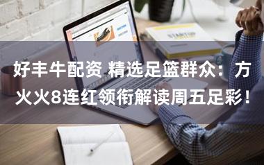 好丰牛配资 精选足篮群众:方火火8连红领衔解读周五足彩!