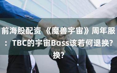 前海股配资 《魔兽宇宙》周年服:TBC的宇宙Boss该若何退换?