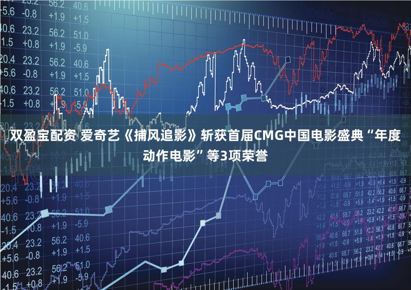 双盈宝配资 爱奇艺《捕风追影》斩获首届CMG中国电影盛典“年度动作电影”等3项荣誉