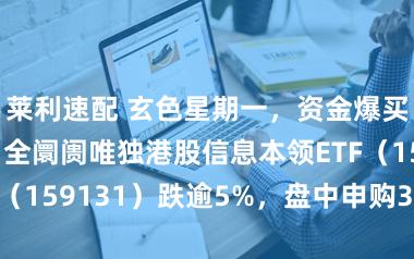 莱利速配 玄色星期一，资金爆买港股硬科技！全阛阓唯独港股信息本领ETF（159131）跌逾5%，盘中申购3500万份