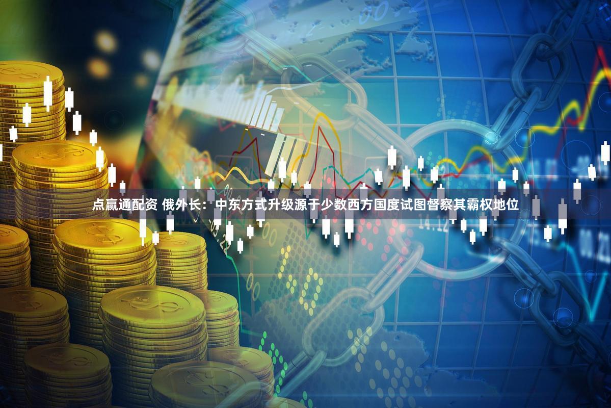 点赢通配资 俄外长：中东方式升级源于少数西方国度试图督察其霸权地位