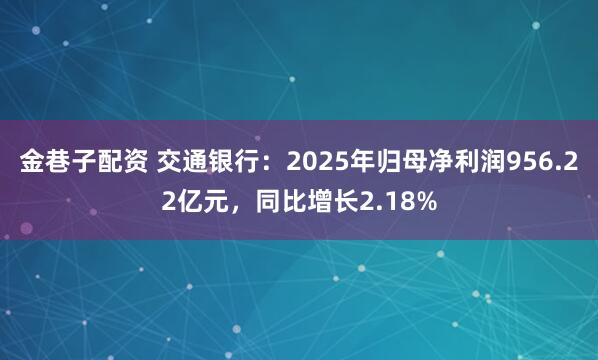 金巷子配资 交通银行：2025年归母净利润956.22亿元，同比增长2.18%