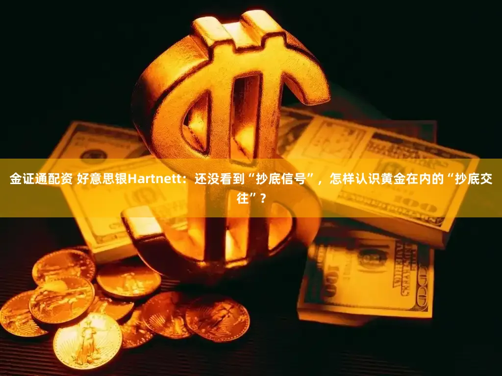 金证通配资 好意思银Hartnett：还没看到“抄底信号”，怎样认识黄金在内的“抄底交往”？