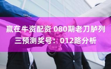 赢在牛资配资 080期老刀胪列三预测奖号:012路分析