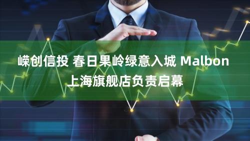 嵘创信投 春日果岭绿意入城 Malbon 上海旗舰店负责启幕