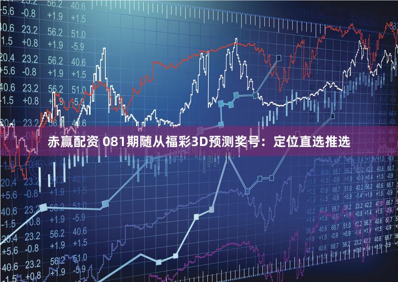 赤赢配资 081期随从福彩3D预测奖号:定位直选推选