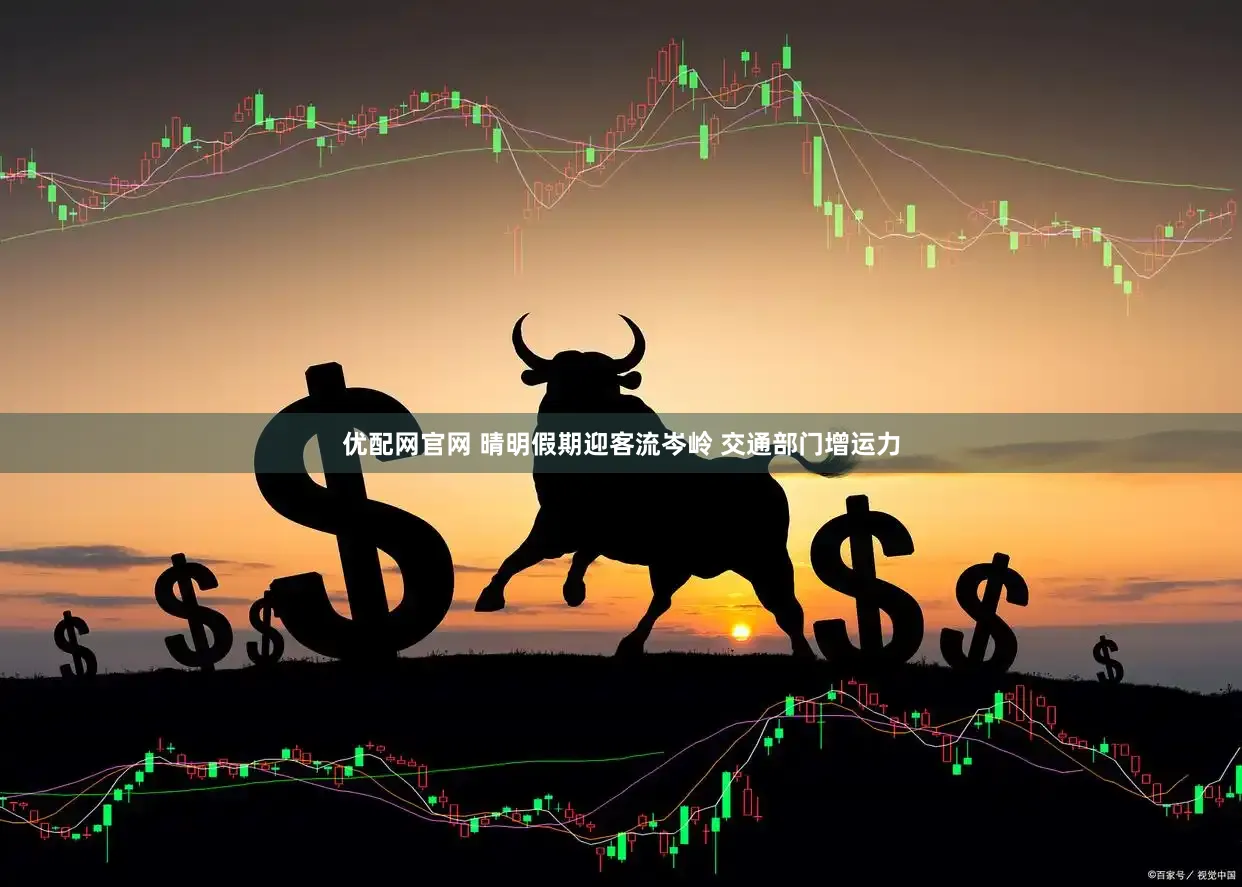 优配网官网 晴明假期迎客流岑岭 交通部门增运力