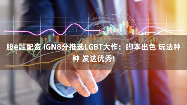 股e融配资 IGN8分推选LGBT大作:脚本出色 玩法种种 发达优秀!