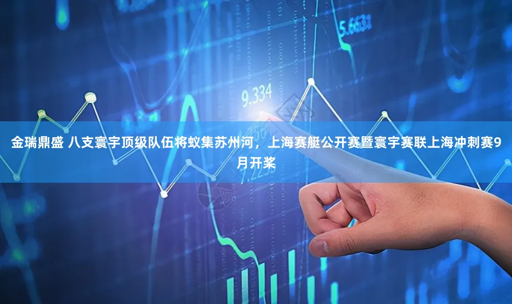 金瑞鼎盛 八支寰宇顶级队伍将蚁集苏州河，上海赛艇公开赛暨寰宇赛联上海冲刺赛9月开桨