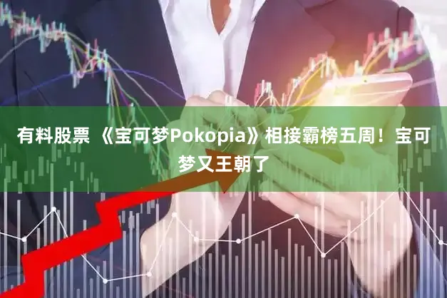有料股票 《宝可梦Pokopia》相接霸榜五周！宝可梦又王朝了