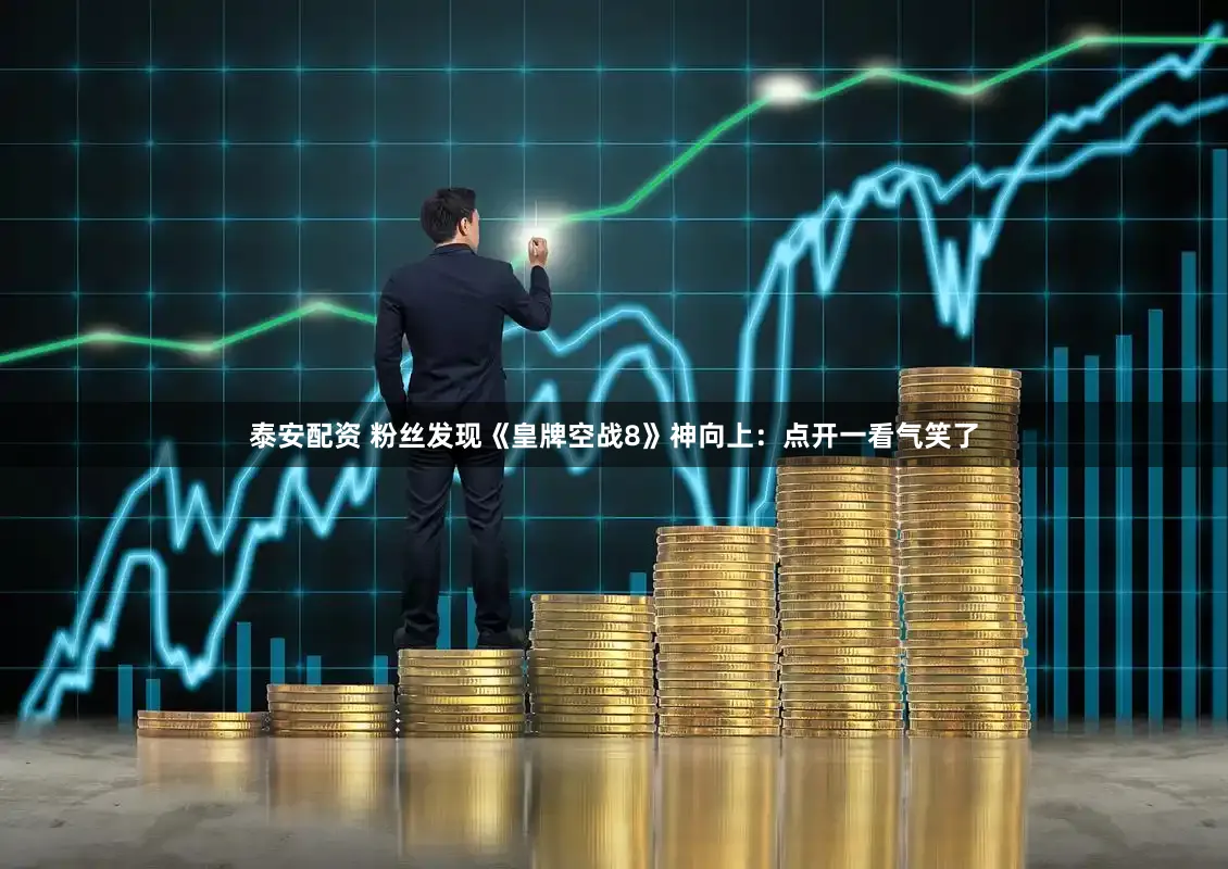 泰安配资 粉丝发现《皇牌空战8》神向上：点开一看气笑了