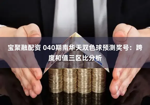 宝聚融配资 040期南华天双色球预测奖号:跨度和值三区比分析