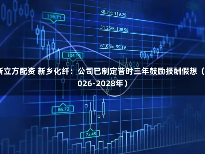 新立方配资 新乡化纤：公司已制定昔时三年鼓励报酬假想（2026-2028年）