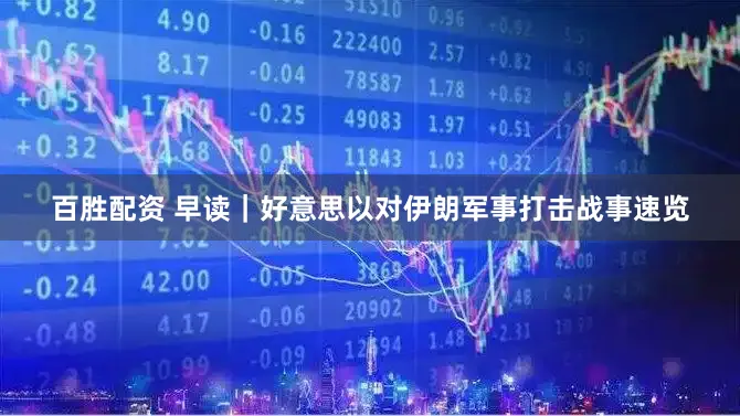 百胜配资 早读|好意思以对伊朗军事打击战事速览