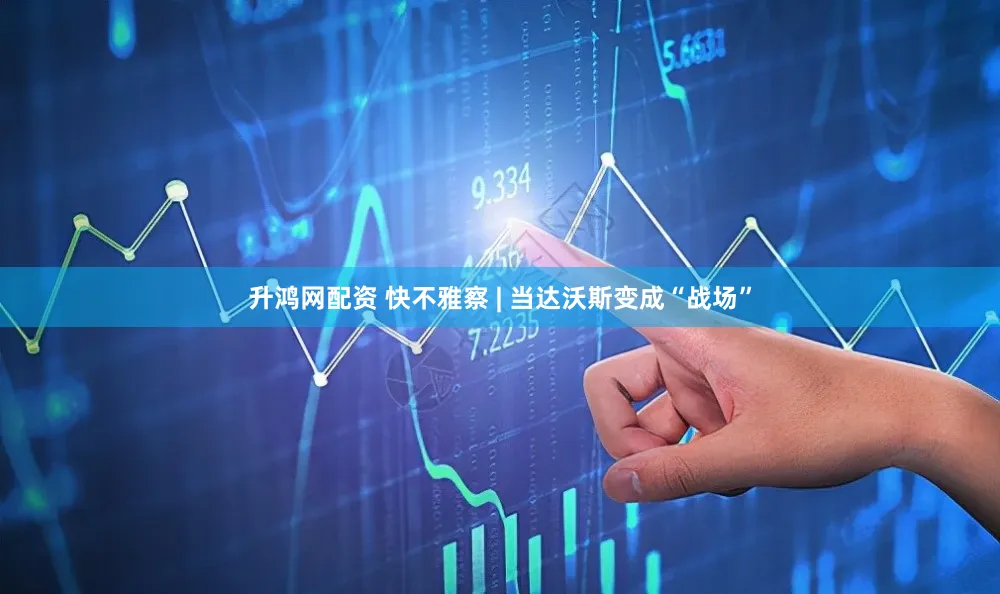 升鸿网配资 快不雅察 | 当达沃斯变成“战场”