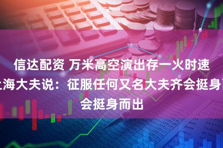 信达配资 万米高空演出存一火时速!上海大夫说:征服任何又名大夫齐会挺身而出