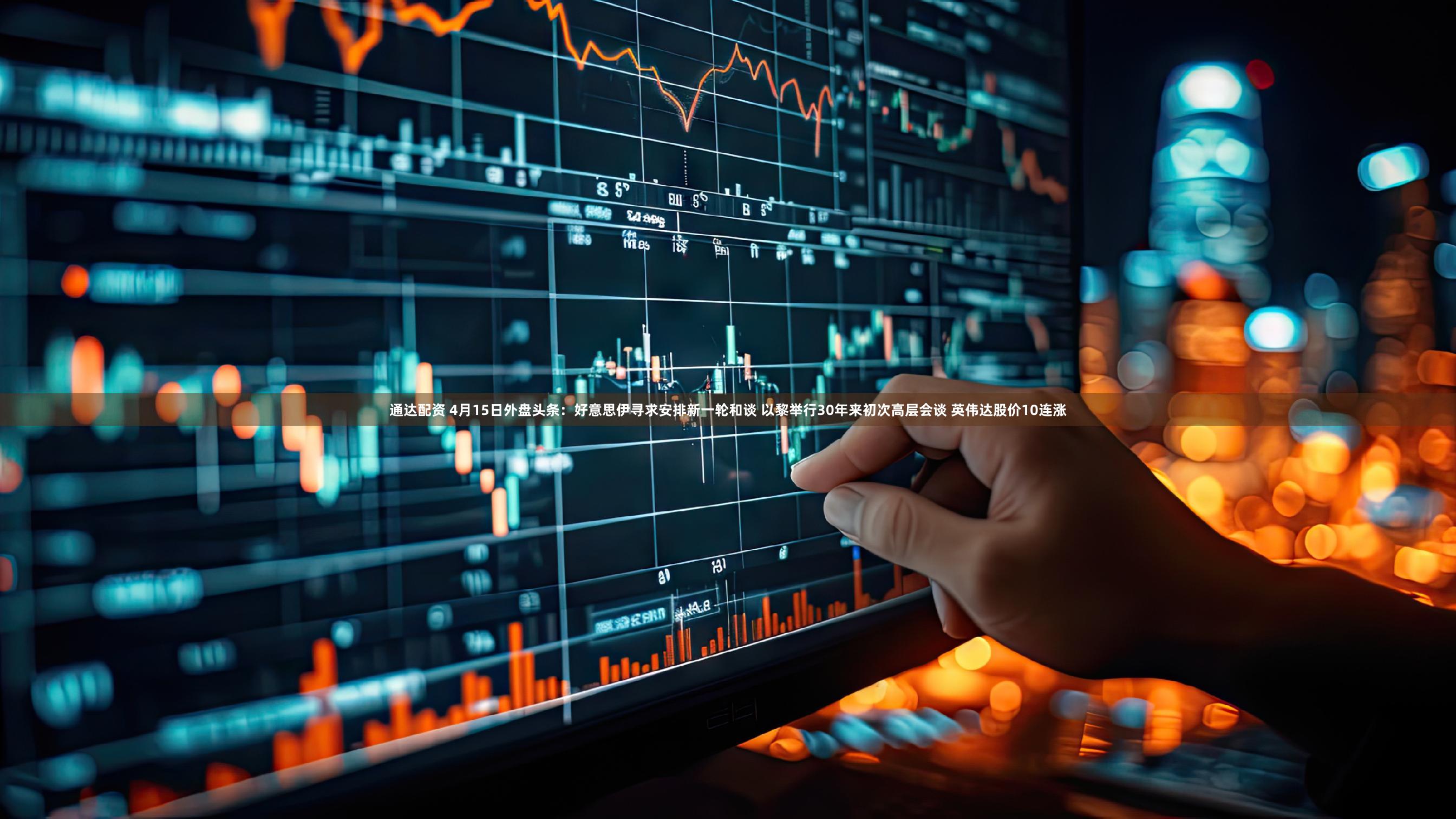 通达配资 4月15日外盘头条：好意思伊寻求安排新一轮和谈 以黎举行30年来初次高层会谈 英伟达股价10连涨