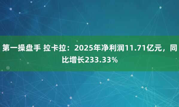 第一操盘手 拉卡拉：2025年净利润11.71亿元，同比增长233.33%