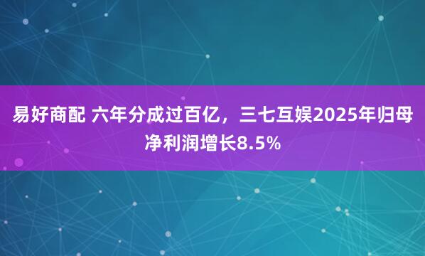 易好商配 六年分成过百亿，三七互娱2025年归母净利润增长8.5%