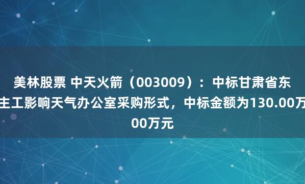 美林股票 中天火箭（003009）：中标甘肃省东谈主工影响天气办公室采购形式，中标金额为130.00万元