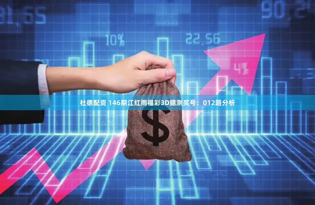 杜德配资 146期江红雨福彩3D臆测奖号：012路分析