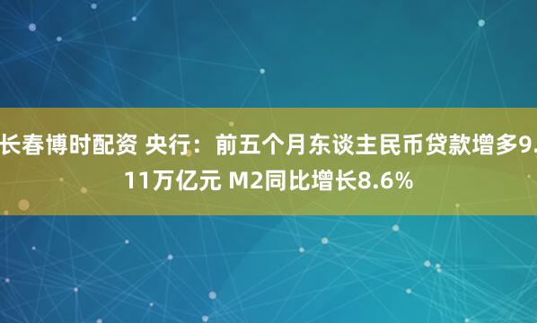 长春博时配资 央行：前五个月东谈主民币贷款增多9.11万亿元 M2同比增长8.6%
