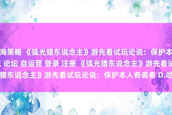 京海策略 《弧光猎东说念主》游先看试玩论说：保护本人奇袭者\