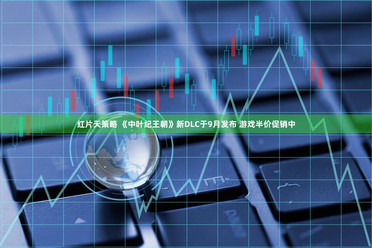 红片天策略 《中叶纪王朝》新DLC于9月发布 游戏半价促销中